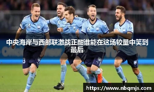 中央海岸与西部联激战正酣谁能在这场较量中笑到最后