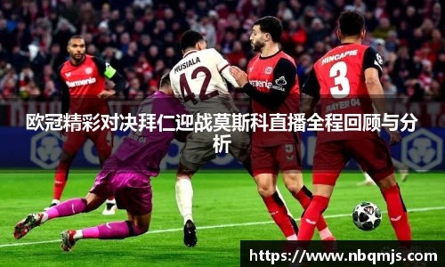 欧冠精彩对决拜仁迎战莫斯科直播全程回顾与分析