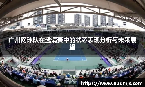 广州网球队在邀请赛中的状态表现分析与未来展望