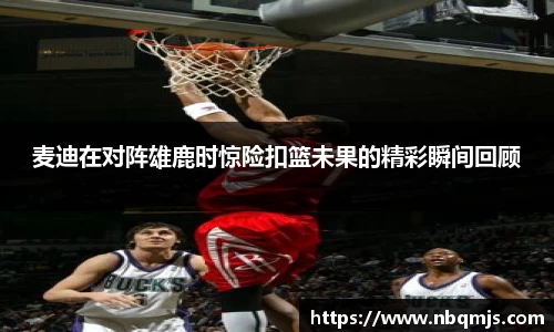 麦迪在对阵雄鹿时惊险扣篮未果的精彩瞬间回顾
